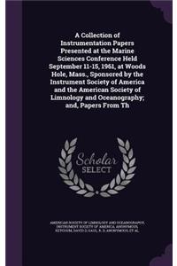Collection of Instrumentation Papers Presented at the Marine Sciences Conference Held September 11-15, 1961, at Woods Hole, Mass., Sponsored by the Instrument Society of America and the American Society of Limnology and Oceanography; and, Papers Fr