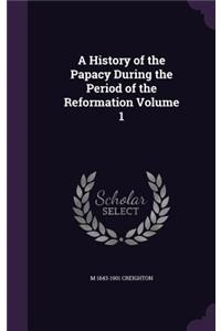 A History of the Papacy During the Period of the Reformation Volume 1