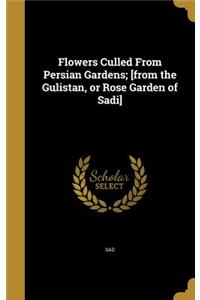 Flowers Culled From Persian Gardens; [from the Gulistan, or Rose Garden of Sadi]