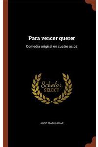 Para vencer querer: Comedia original en cuatro actos