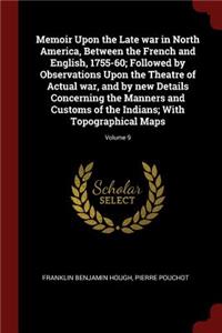 Memoir Upon the Late War in North America, Between the French and English, 1755-60; Followed by Observations Upon the Theatre of Actual War, and by New Details Concerning the Manners and Customs of the Indians; With Topographical Maps; Volume 9