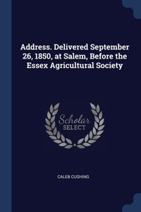Address. Delivered September 26, 1850, at Salem, Before the Essex Agricultural Society