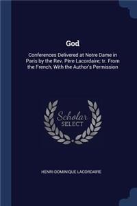 God: Conferences Delivered at Notre Dame in Paris by the Rev. Père Lacordaire; tr. From the French, With the Author's Permission