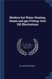 Modern hot Water Heating, Steam and gas Fitting; Over 150 Illustrations
