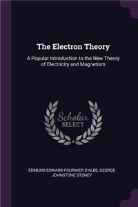 The Electron Theory: A Popular Introduction to the New Theory of Electricity and Magnetism