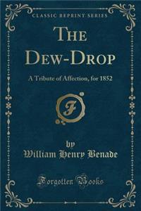 The Dew-Drop: A Tribute of Affection, for 1852 (Classic Reprint)