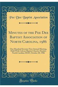 Minutes of the Pee Dee Baptist Association of North Carolina, 1986: One Hundred Seventy-First Annual Meeting, Held with Calvary Baptist Church, Hamlet, North Carolina 28345, October 20, 1986 (Classic Reprint)