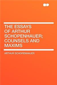 The Essays of Arthur Schopenhauer; Counsels and Maxims