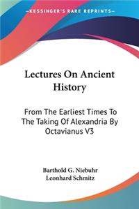 Lectures On Ancient History: From The Earliest Times To The Taking Of Alexandria By Octavianus V3