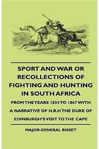 Sport and War or Recollections of Fighting and Hunting in South Africa from the Years 1834 to 1867 with a Narrative of H.R.H the Duke of Edinburgh's S