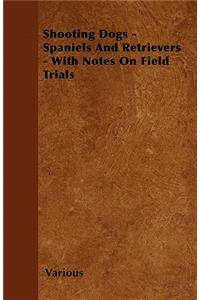 Shooting Dogs - Spaniels and Retrievers - With Notes on Field Trials