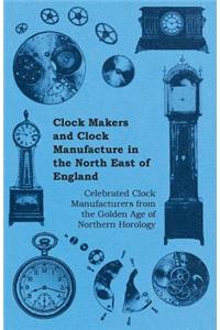 Clock Makers and Clock Manufacture in the North East of England - Celebrated Clock Manufacturers from the Golden Age of Northern Horology