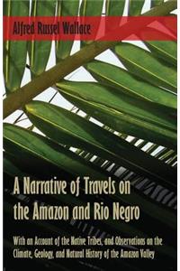 Narrative of Travels on the Amazon and Rio Negro, with an Account of the Native Tribes, and Observations on the Climate, Geology, and Natural History of the Amazon Valley
