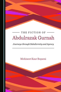 Fiction of Abdulrazak Gurnah: Journeys Through Subalternity and Agency