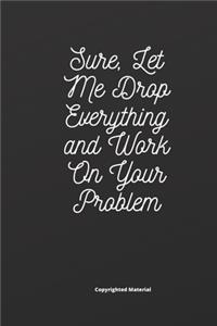 Sure, Let Me Drop Everything and Work On Your Problem