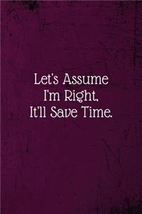 Let's assume I'm Right, It'll Save Time.