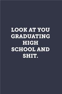 Look at you graduating high school and shit.