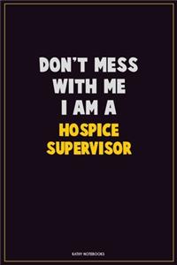 Don't Mess With Me, I Am A Hospice Supervisor: Career Motivational Quotes 6x9 120 Pages Blank Lined Notebook Journal