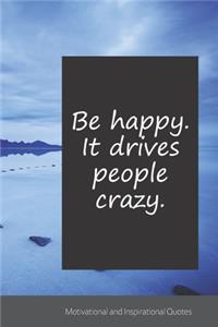 Be happy. It drives people crazy.
