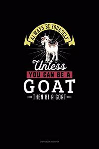 Always Be Yourself Unless You Can Be A Goat Then Be A Goat