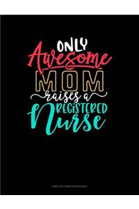 Only Awesome Mom Raises A Registered Nurse