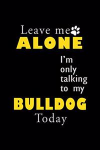 Leave me alone I'm Only talking to my Bulldog today