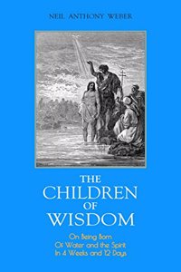 Children of Wisdom: On Being Born Of Water and the Spirit In 4 Weeks And 12 Days