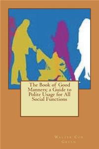 The Book of Good Manners; A Guide to Polite Usage for All Social Functions