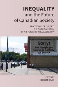 Inequality and the Future of Canadian Society: Proceedings of the First S.D. Clark Symposium on the Future of Canadian Society