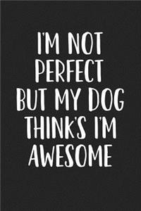 I'm Not Perfect But My Dog Thinks I'm Awesome