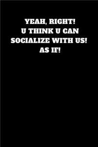 Yeah, Right! U Think U Can Socialize with Us! as If!