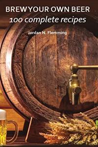 Brew Your Own Beer - 100 Complete Recipes