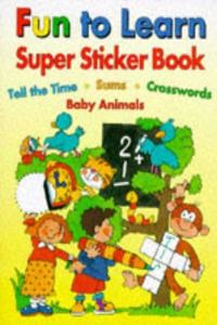 Fun to Learn Super Sticker Book: Tell the Time - Sums - Crosswords - Baby Animals