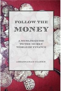 Follow the Money - A Muslim Guide to the Murky World of Finance