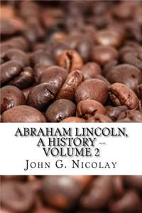 Abraham Lincoln, a History -- Volume 2