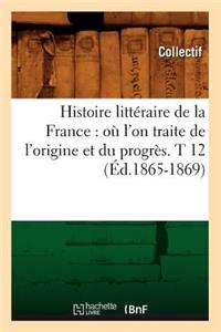 Histoire Littéraire de la France: Où l'On Traite de l'Origine Et Du Progrès. T 12 (Éd.1865-1869)