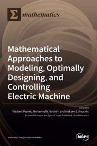 Mathematical Approaches to Modeling, Optimally Designing, Mathematical Approaches to Modeling, Optimally Designing, and Controlling Electric Machine and Controlling Electric Machine