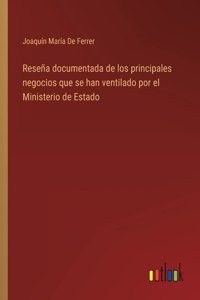 Reseña documentada de los principales negocios que se han ventilado por el Ministerio de Estado