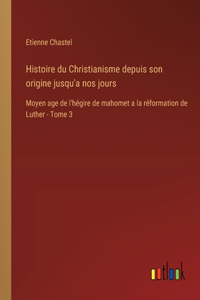 Histoire du Christianisme depuis son origine jusqu'a nos jours