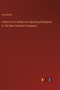 Letters From Settlers & Labouring Emigrants In The New Zealand Company's