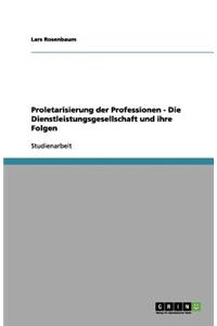 Proletarisierung der Professionen - Die Dienstleistungsgesellschaft und ihre Folgen