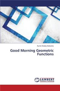 Good Morning Geometric Functions