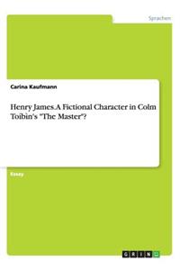 Henry James. A Fictional Character in Colm Toíbìn's "The Master"?