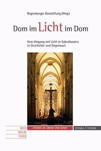 Dom Im Licht - Licht Im Dom: Vom Umgang Mit Licht in Sakralbauten in Geschichte Und Gegenwart