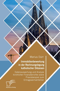 Immobilienbewertung in der Rechnungslegung katholischer Diözesen. Datenauswertung und Analyse kirchlicher Finanzberichte sowie Praxisbeispiel zum Ertragswertverfahren