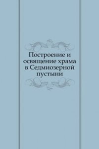 Postroenie i osvyaschenie hrama v Sedmiozernoj pustyni