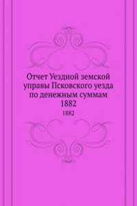 Otchet Uezdnoj zemskoj upravy Pskovskogo uezda po denezhnym summam