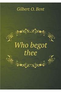 Who Begot Thee