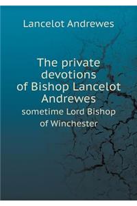 The Private Devotions of Bishop Lancelot Andrewes Sometime Lord Bishop of Winchester