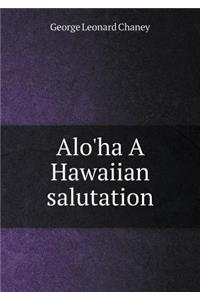 Alo'ha A Hawaiian salutation